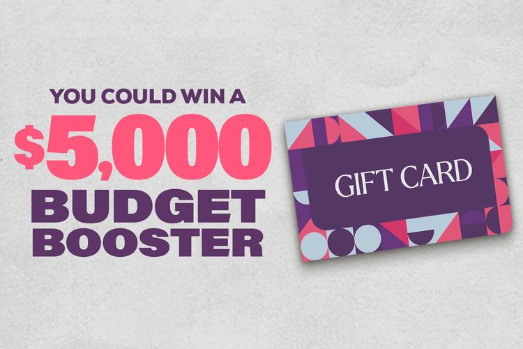 You Could Win a $5,000 Budget Booster